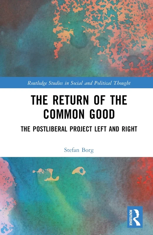 The Return of the Common Good: The Postliberal Project Left and Right (Routledge Studies in Social and Political Thought)