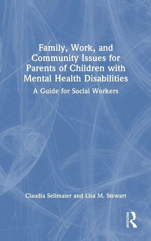 Family, Work, and Community Issues for Parents of Children with Mental Health Disabilities: A Guide for Social Workers