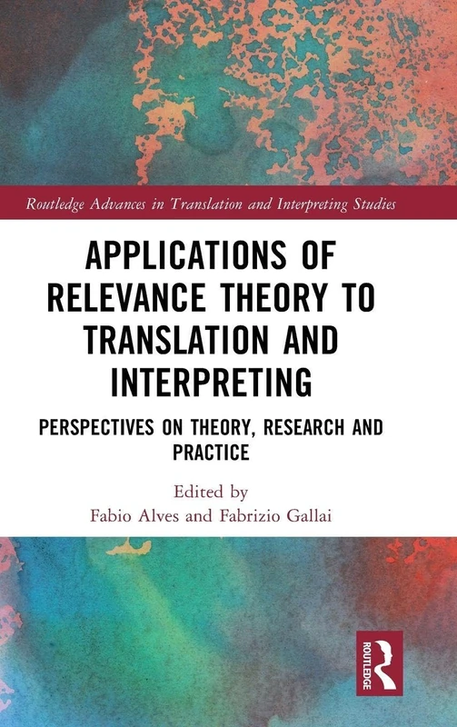 Applications of Relevance Theory to Translation and Interpreting: Perspectives on Theory, Research and Practice (Routledge Advances in Translation and Interpreting Studies)