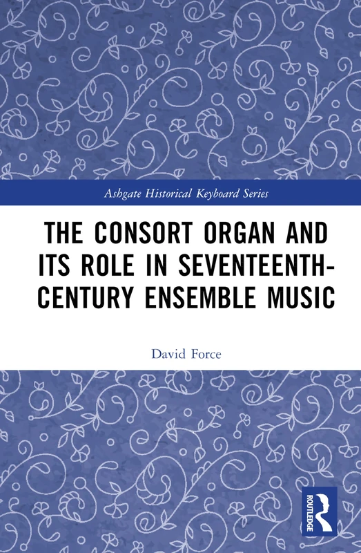 The Consort Organ and its Role in Seventeenth-Century Ensemble Music (Ashgate Historical Keyboard Series)