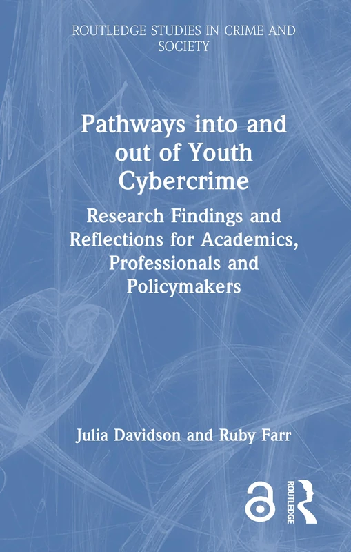 Pathways into and out of Youth Cybercrime: Research Findings and Reflections for Academics, Professionals and Policymakers (Routledge Studies in Crime and Society)