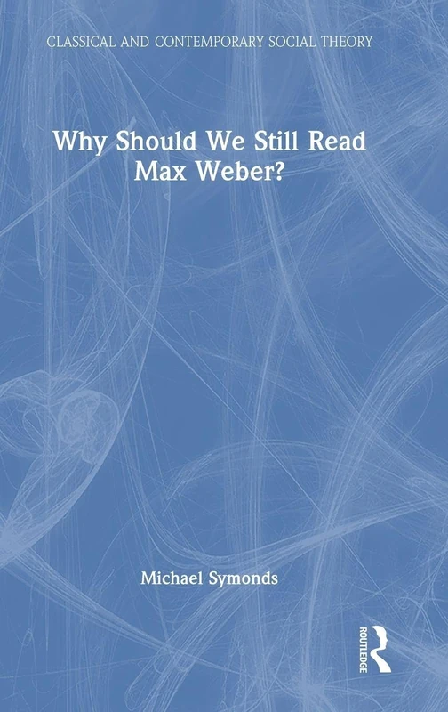 Why Should We Still Read Max Weber? (Classical and Contemporary Social Theory)