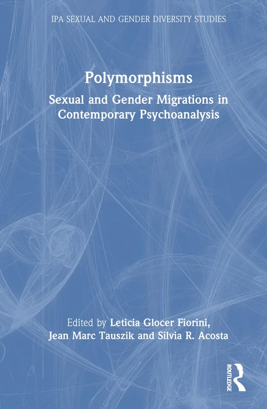 Polymorphisms: Sexual and Gender Migrations in Contemporary Psychoanalysis (IPA Sexual and Gender Diversity Studies)