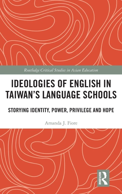 Ideologies of English in Taiwan’s Language Schools: Storying Identity, Power, Privilege and Hope (Routledge Critical Studies in Asian Education)