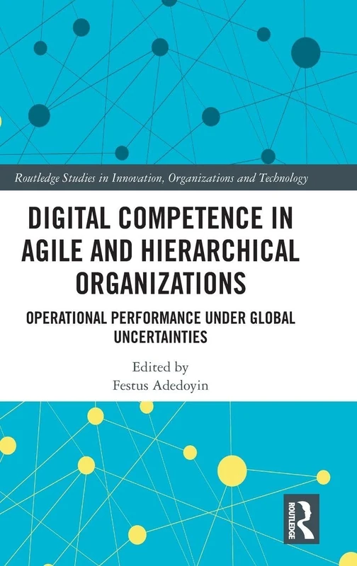 Digital Competence in Agile and Hierarchical Organizations: Operational Performance Under Global Uncertainties (Routledge Studies in Innovation, Organizations and Technology)