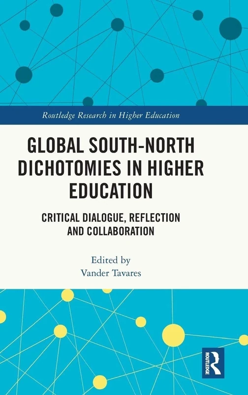 Global South-North Dichotomies in Higher Education: Critical Dialogue, Reflection and Collaboration (Routledge Research in Higher Education)