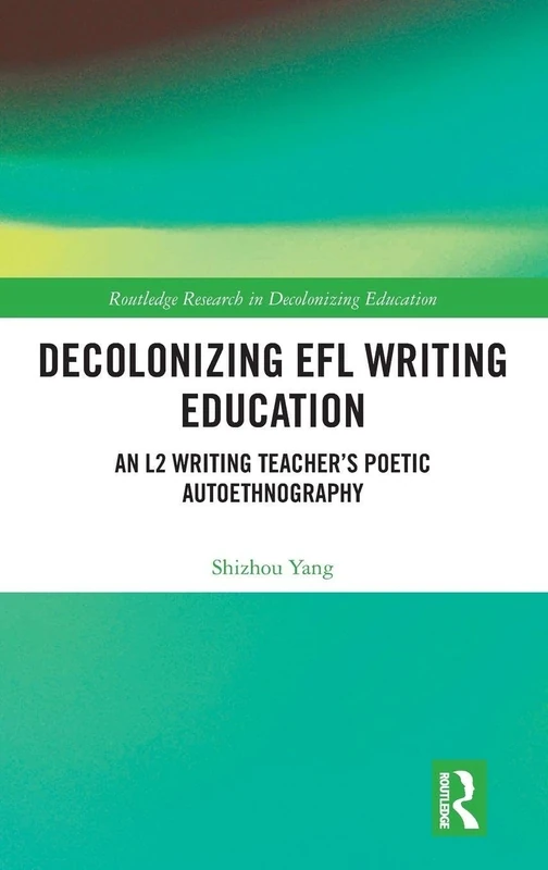 Decolonizing EFL Writing Education: An L2 Writing Teacher's Poetic Autoethnography (Routledge Research in Decolonizing Education)