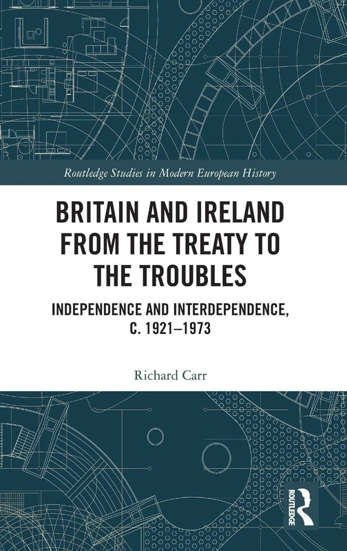 Britain and Ireland from the Treaty to the Troubles: Independence and Interdependence, c. 1921-1973 (Routledge Studies in Modern European History)