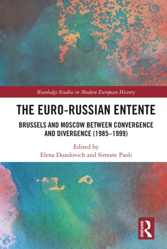 The Euro-Russian Entente: Brussels and Moscow between Convergence and Divergence (1985–1999) (Routledge Studies in Modern European History)