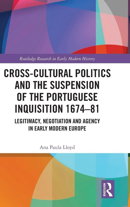 Cross-Cultural Politics and the Suspension of the Portuguese Inquisition 1674–81: Legitimacy, Negotiation and Agency in Early Modern Europe (Routledge Research in Early Modern History)