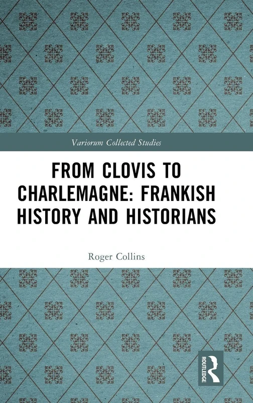 From Clovis to Charlemagne: Frankish History and Historians (Variorum Collected Studies)