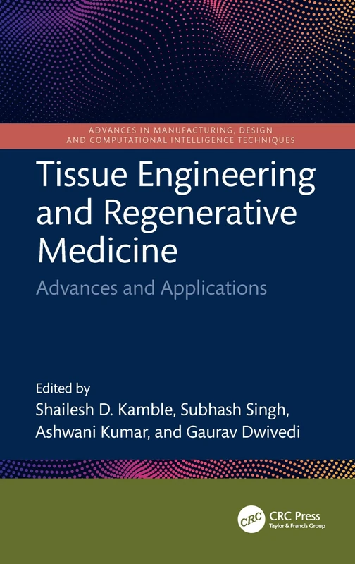 Tissue Engineering and Regenerative Medicine: Advances and Applications (Advances in Manufacturing, Design and Computational Intelligence Techniques)