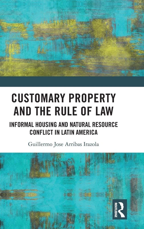 Customary Property and the Rule of Law: Informal Housing and Natural Resource Conflict in Latin America