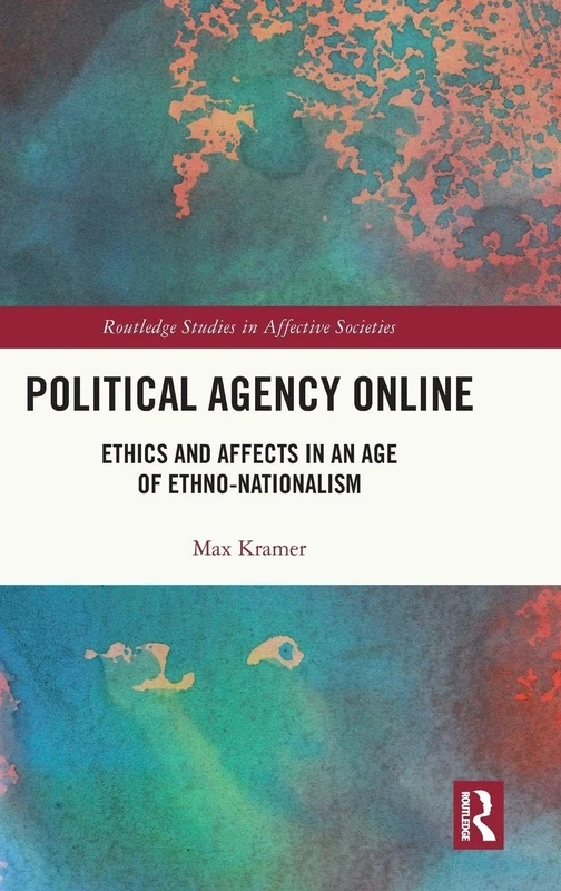 Political Agency Online: Ethics and Affects in an Age of Ethno-Nationalism (Routledge Studies in Affective Societies)