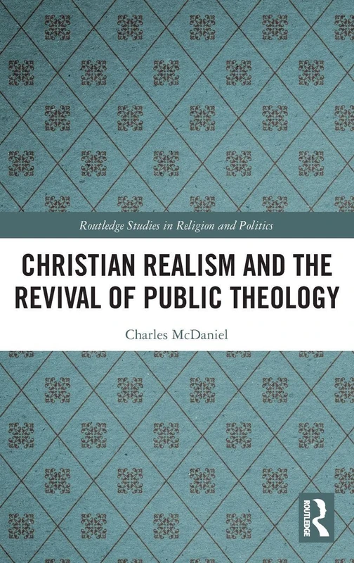 Christian Realism and the Revival of Public Theology (Routledge Studies in Religion and Politics)
