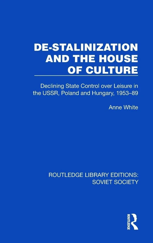 De-Stalinization and the House of Culture: Declining State Control over Leisure in the USSR, Poland and Hungary, 1953–1989 (Routledge Library Editions: Soviet Society)