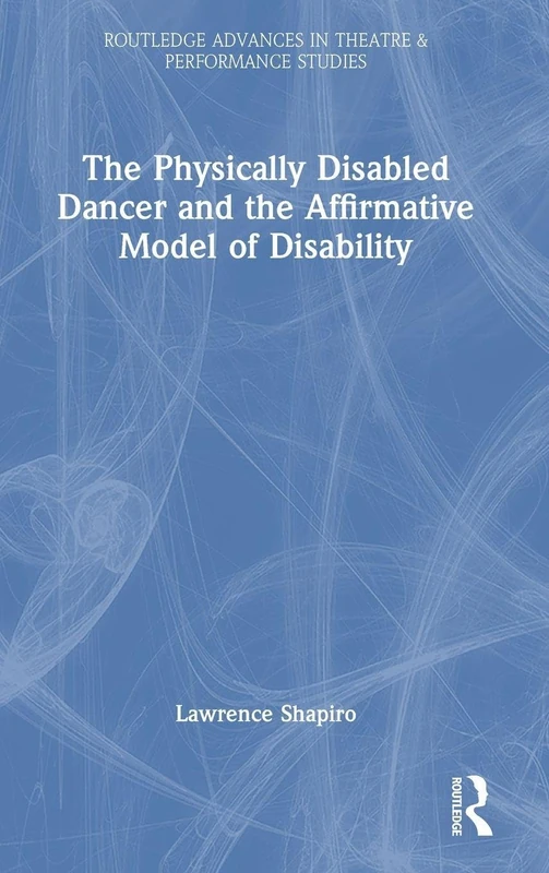 The Physically Disabled Dancer and the Affirmative Model of Disability (Routledge Advances in Theatre & Performance Studies)