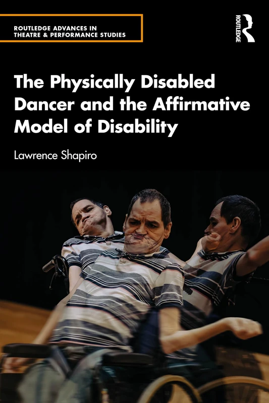 The Physically Disabled Dancer and the Affirmative Model of Disability (Routledge Advances in Theatre & Performance Studies)