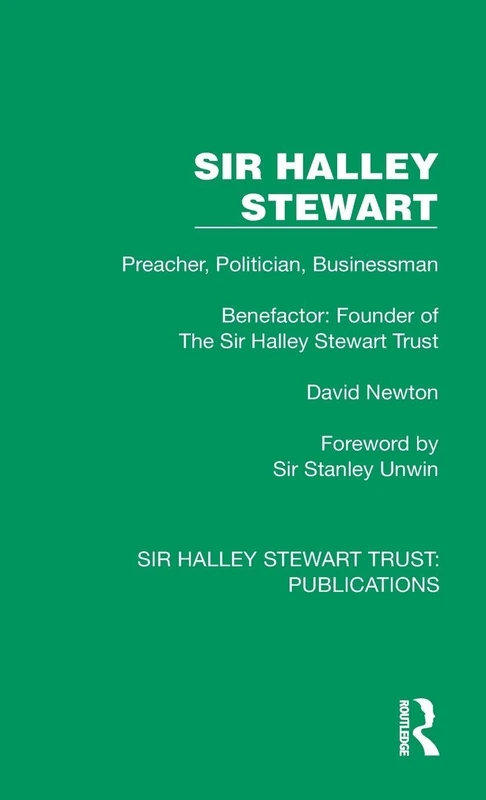 Sir Halley Stewart: Preacher, Politician, Businessman, Benefactor: Founder of The Sir Halley Stewart Trust (Sir Halley Stewart Trust: Publications)
