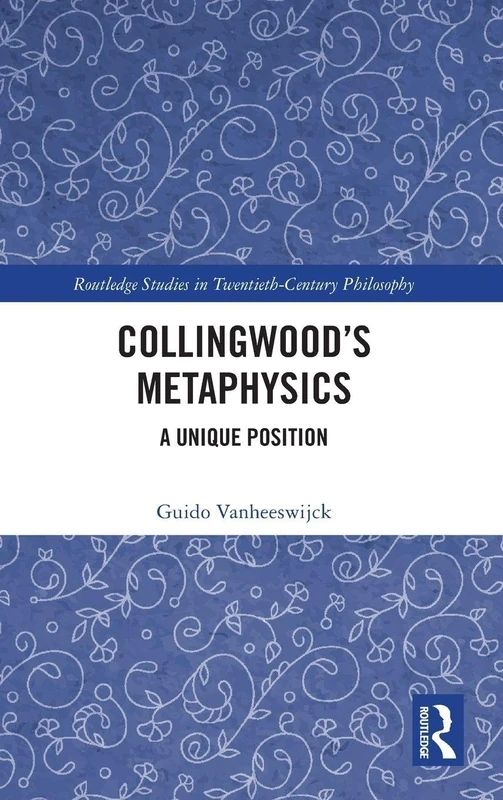 Collingwood’s Metaphysics: A Unique Position (Routledge Studies in Twentieth-Century Philosophy)
