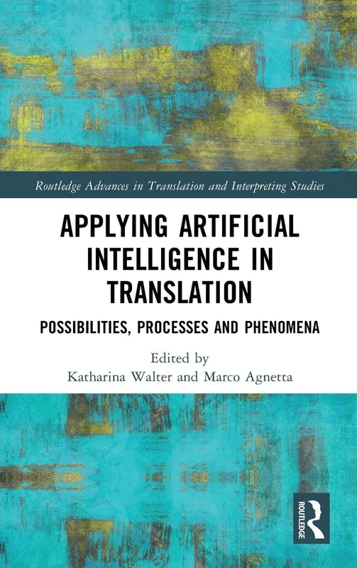 Applying Artificial Intelligence in Translation: Possibilities, Processes and Phenomena (Routledge Advances in Translation and Interpreting Studies)