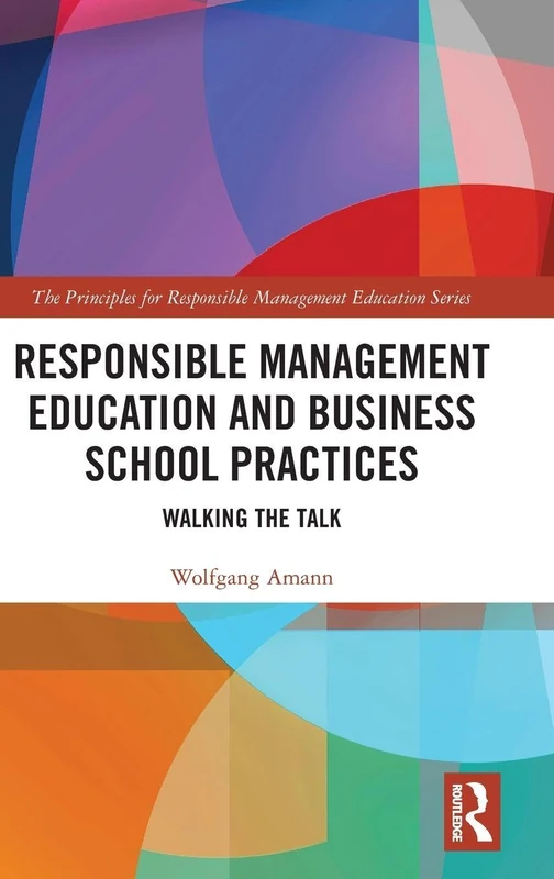 Responsible Management Education and Business School Practices: Walking the Talk (The Principles for Responsible Management Education Series)