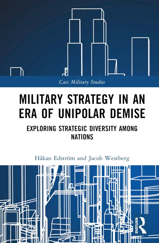 Military Strategy in an Era of Unipolar Demise: Exploring Strategic Diversity among Nations (Cass Military Studies)