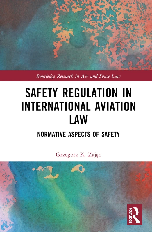 Safety Regulation in International Aviation Law: Normative Aspects of Safety (Routledge Research in Air and Space Law)