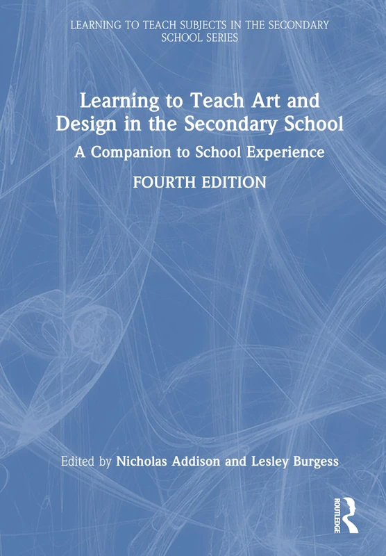 Learning to Teach Art and Design in the Secondary School: A Companion to School Experience (Learning to Teach Subjects in the Secondary School Series)