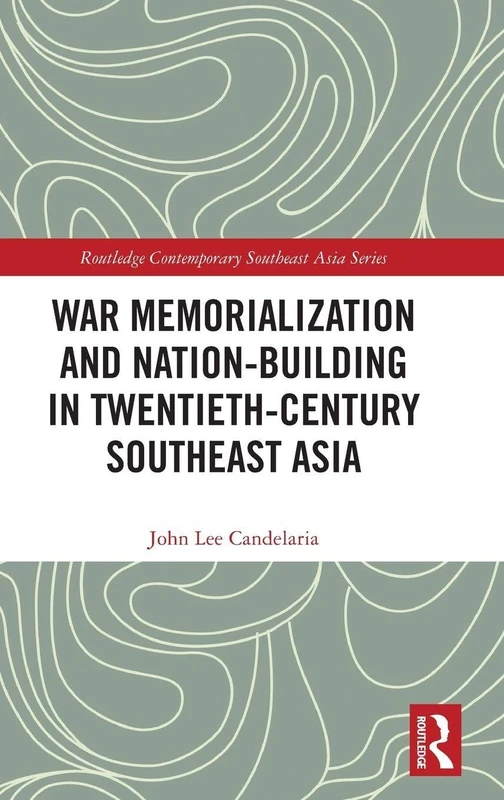 War Memorialization and Nation-Building in Twentieth-Century Southeast Asia (Routledge Contemporary Southeast Asia Series)