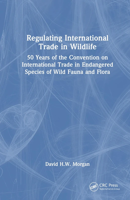 Regulating International Trade in Wildlife: 50 Years of the Convention on International Trade in Endangered Species of Wild Fauna and Flora