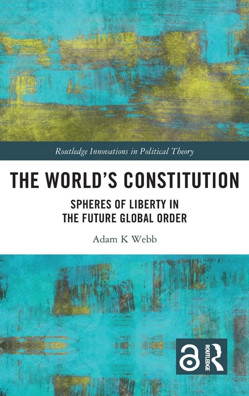 The World's Constitution: Spheres of Liberty in the Future Global Order (Routledge Innovations in Political Theory)