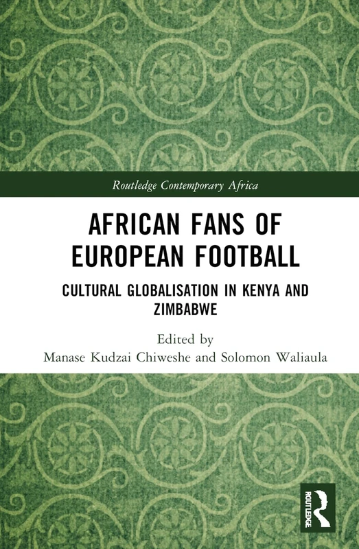 African Fans of European Football: Cultural Globalisation in Kenya and Zimbabwe (Routledge Contemporary Africa)