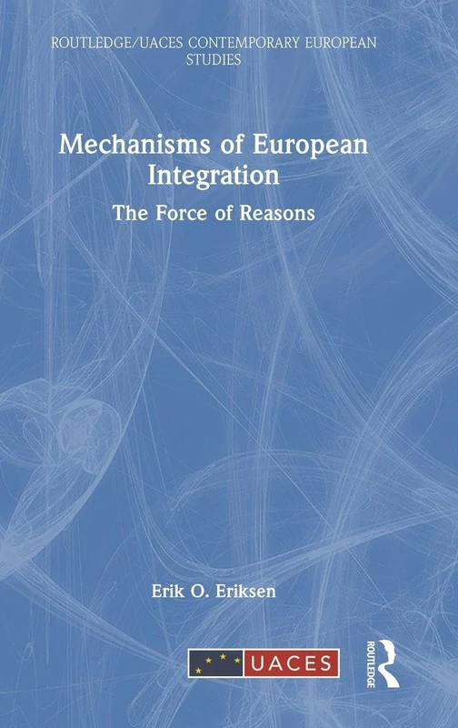 Mechanisms of European Integration: The Force of Reasons (Routledge/UACES Contemporary European Studies)