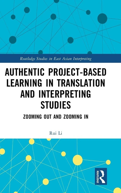 Authentic Project-based Learning in Translation and Interpreting Studies: Zooming Out and Zooming In (Routledge Studies in East Asian Interpreting)