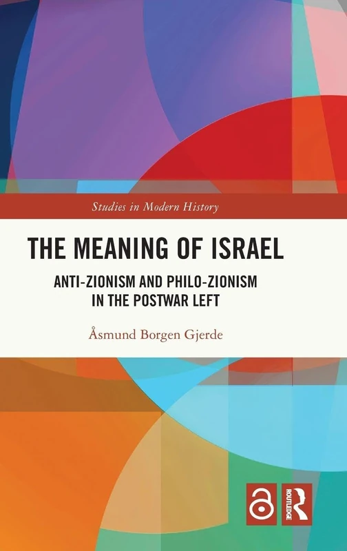 The Meaning of Israel: Anti-Zionism and Philo-Zionism in the Postwar Left (Routledge Studies in Modern History)