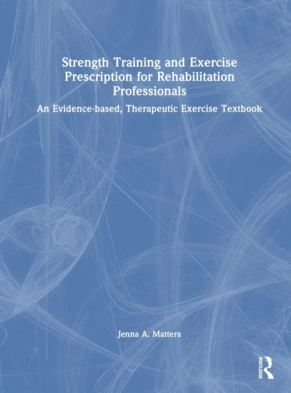 Strength Training and Exercise Prescription for Rehabilitation Professionals: An Evidence-based, Therapeutic Exercise Textbook