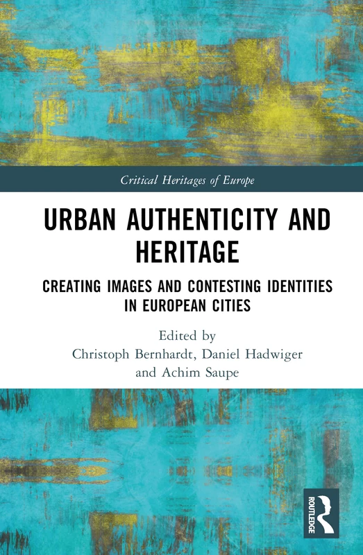 Urban Authenticity and Heritage: Creating Images and Contesting Identities in European Cities (Critical Heritages of Europe)