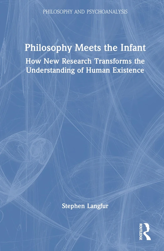Philosophy Meets the Infant: How New Research Transforms the Understanding of Human Existence (Philosophy and Psychoanalysis)