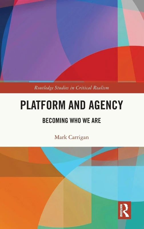Platform and Agency: Becoming Who We Are (Routledge Studies in Critical Realism)