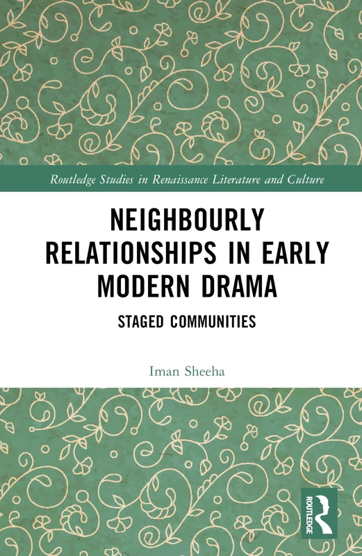 Neighbourly Relationships in Early Modern Drama: Staged Communities (Routledge Studies in Renaissance Literature and Culture)