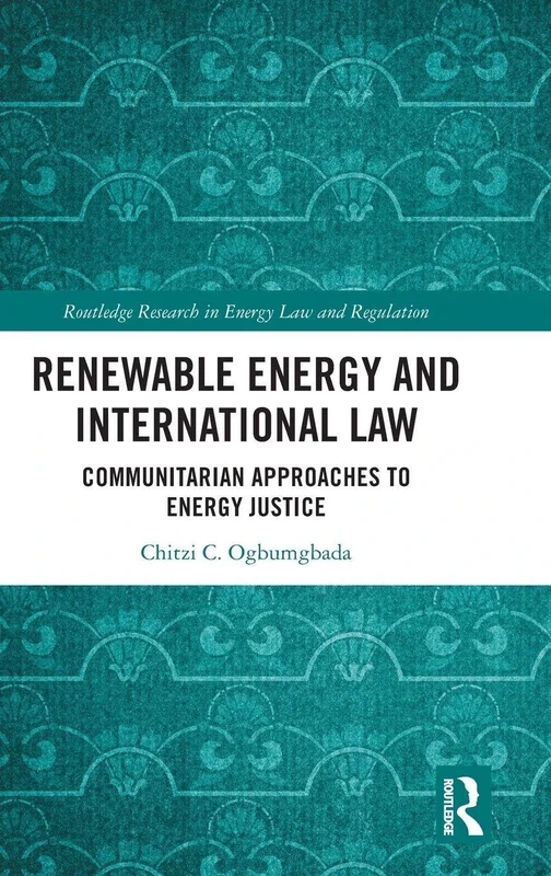 Renewable Energy and International Law: Communitarian Approaches to Energy Justice (Routledge Research in Energy Law and Regulation)