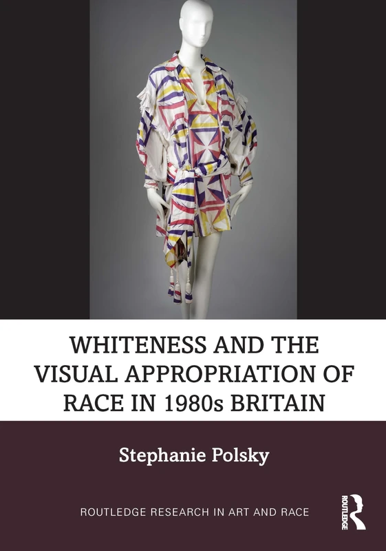 Whiteness and the Visual Appropriation of Race in 1980s Britain (Routledge Research in Art and Race)