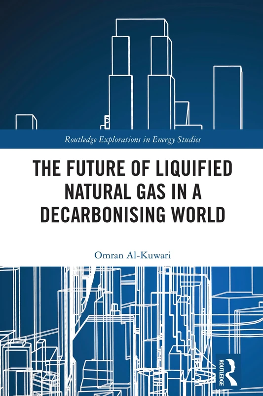 The Future of Liquified Natural Gas in a Decarbonising World (Routledge Explorations in Energy Studies)