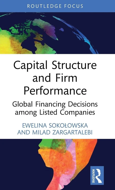 Capital Structure and Firm Performance: Global Financing Decisions among Listed Companies (Routledge Focus on Economics and Finance)