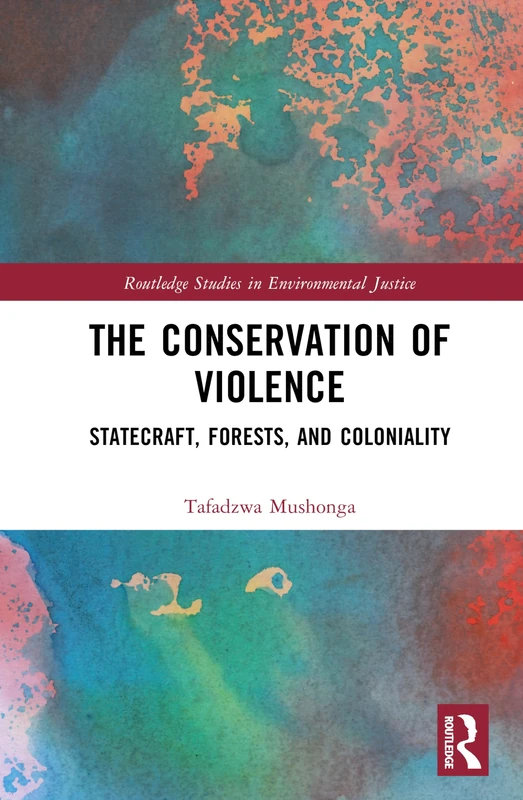 The Conservation of Violence: Statecraft, Forests, and Coloniality (Routledge Studies in Environmental Justice)