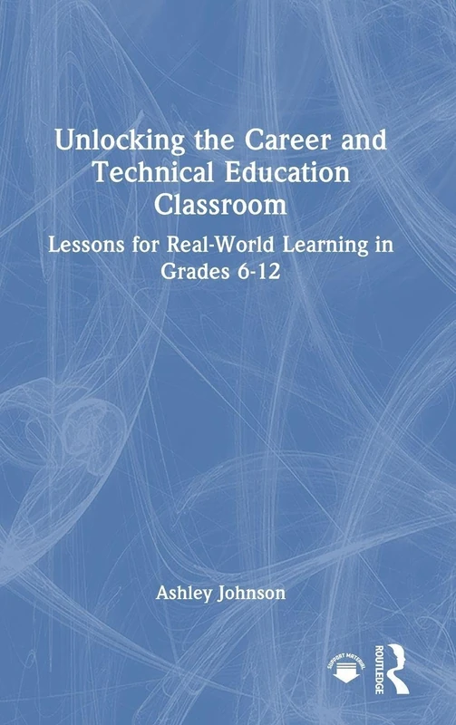 Unlocking the Career and Technical Education Classroom: Lessons for Real-World Learning in Grades 6-12
