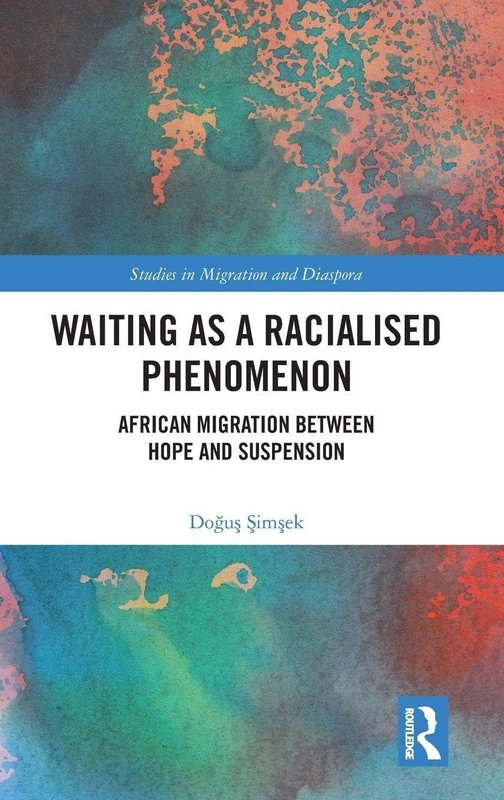 Waiting as a Racialised Phenomenon: African Migration Between Hope and Suspension (Studies in Migration and Diaspora)