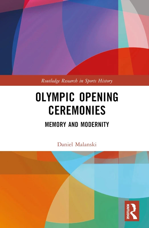 Olympic Opening Ceremonies: Memory and Modernity (Routledge Research in Sports History)