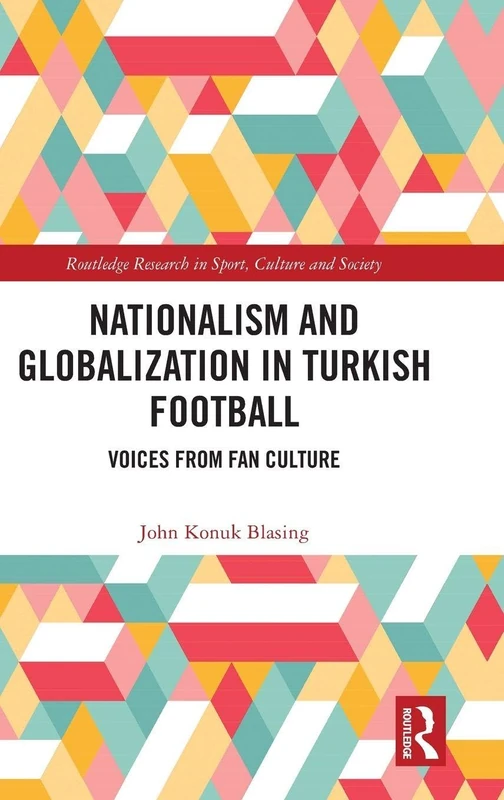 Nationalism and Globalization in Turkish Football: Voices from Fan Culture (Routledge Research in Sport, Culture and Society)